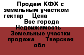 Продам КФХ с земельным участком 516 гектар. › Цена ­ 40 000 000 - Все города Недвижимость » Земельные участки продажа   . Тверская обл.